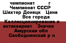 11.1) чемпионат : 1975 г - Чемпионат СССР - Шахтер-Донецк › Цена ­ 49 - Все города Коллекционирование и антиквариат » Значки   . Амурская обл.,Свободненский р-н